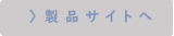 製品サイトへ